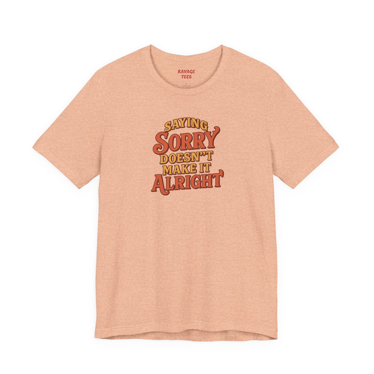 Saying Sorry Doesn’t Make It Alright Tee – Unisex Apology Shirt