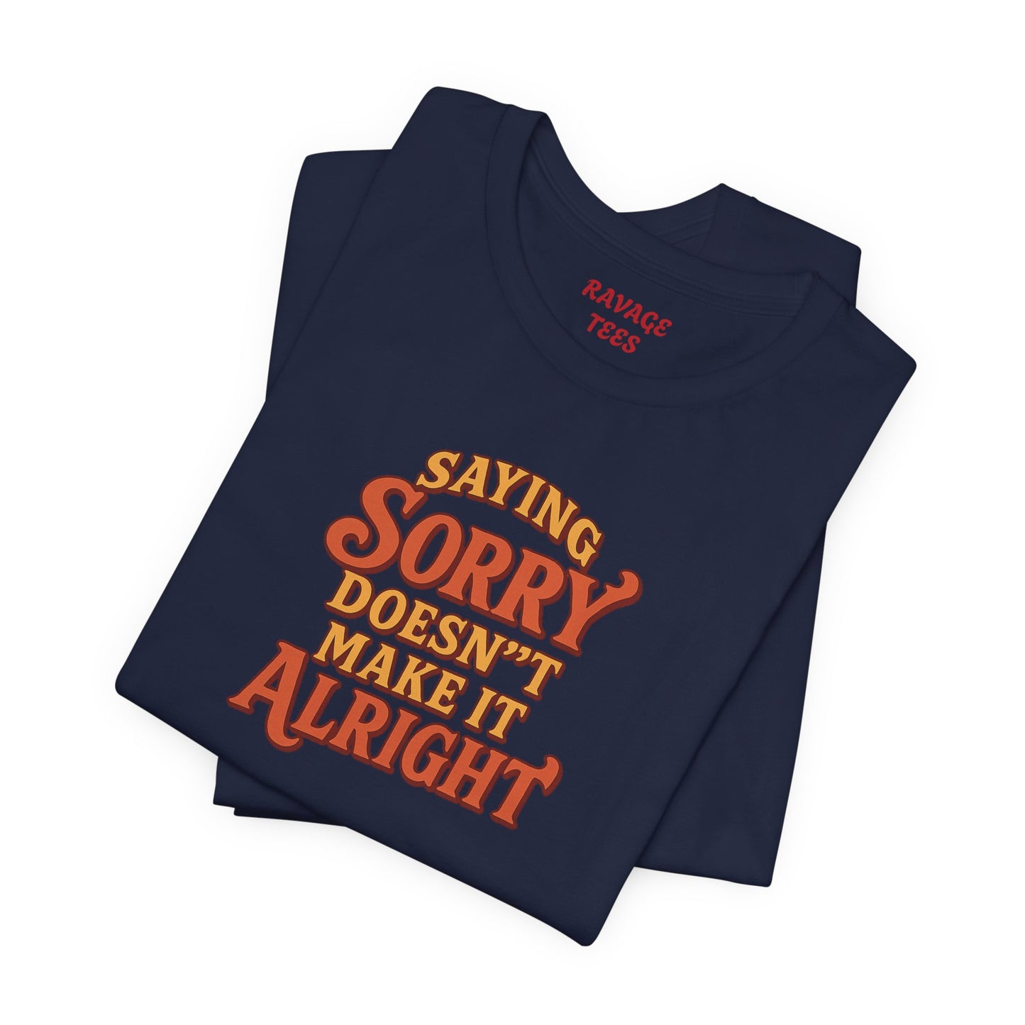 Saying Sorry Doesn’t Make It Alright Tee – Unisex Apology Shirt
