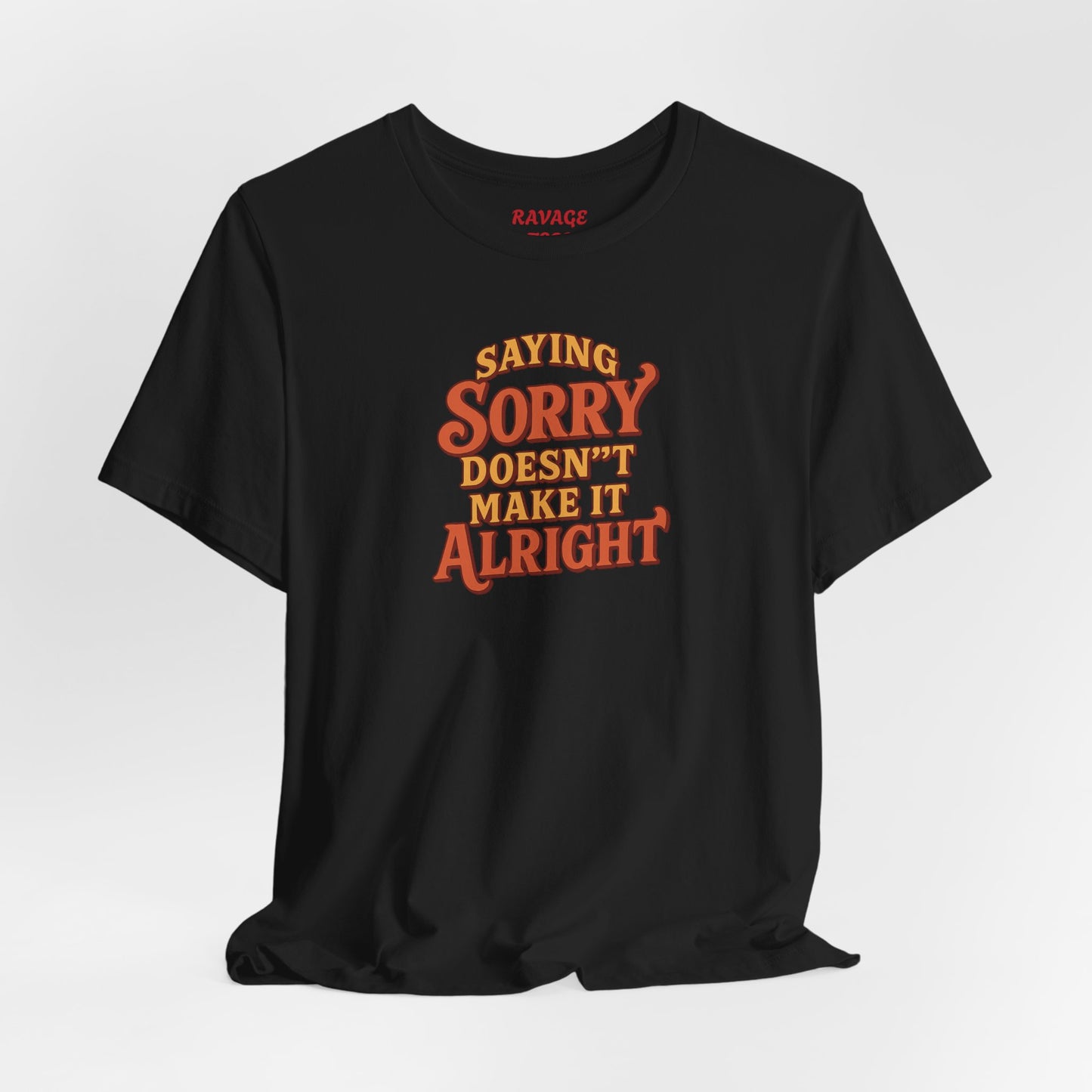 Saying Sorry Doesn’t Make It Alright Tee – Unisex Apology Shirt