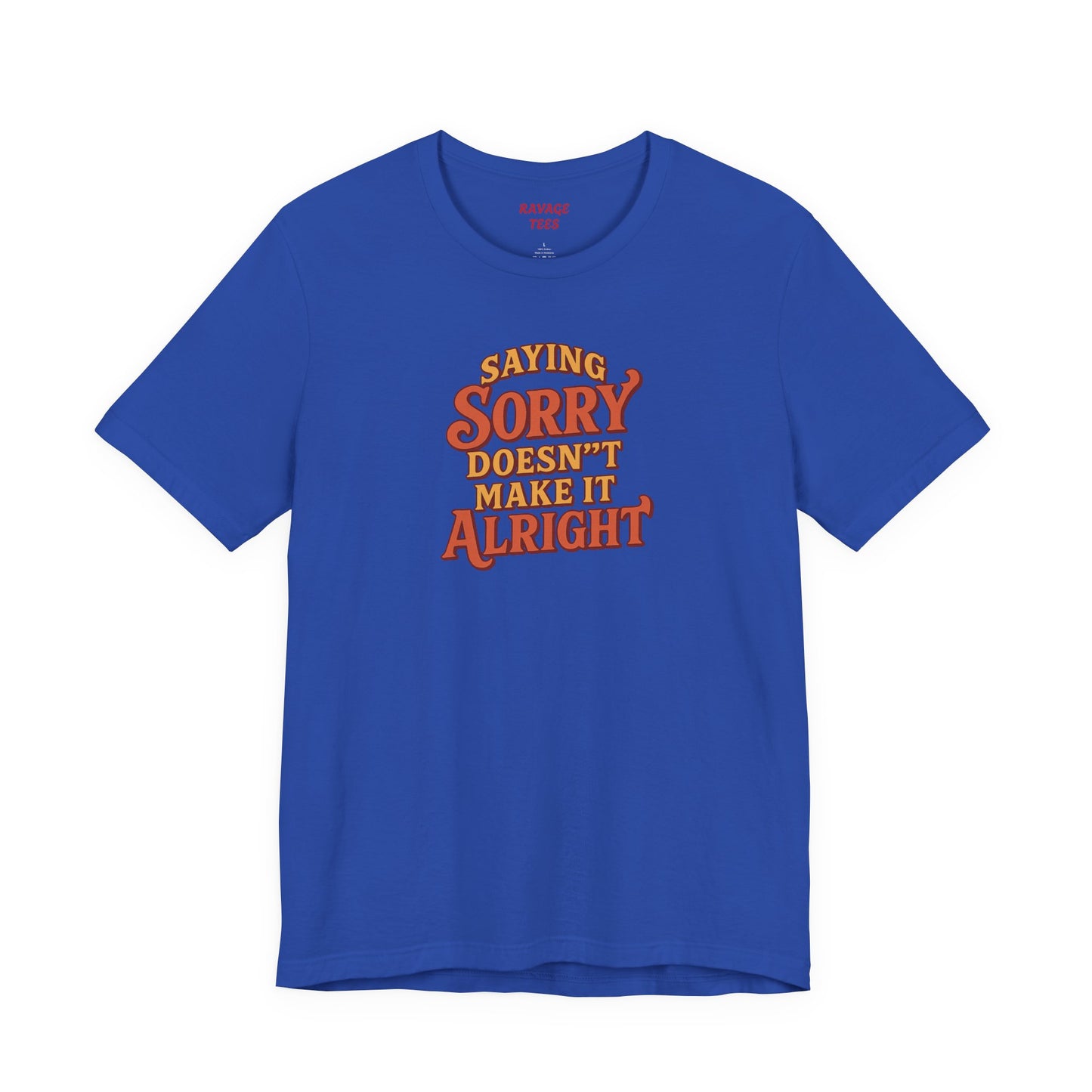 Saying Sorry Doesn’t Make It Alright Tee – Unisex Apology Shirt