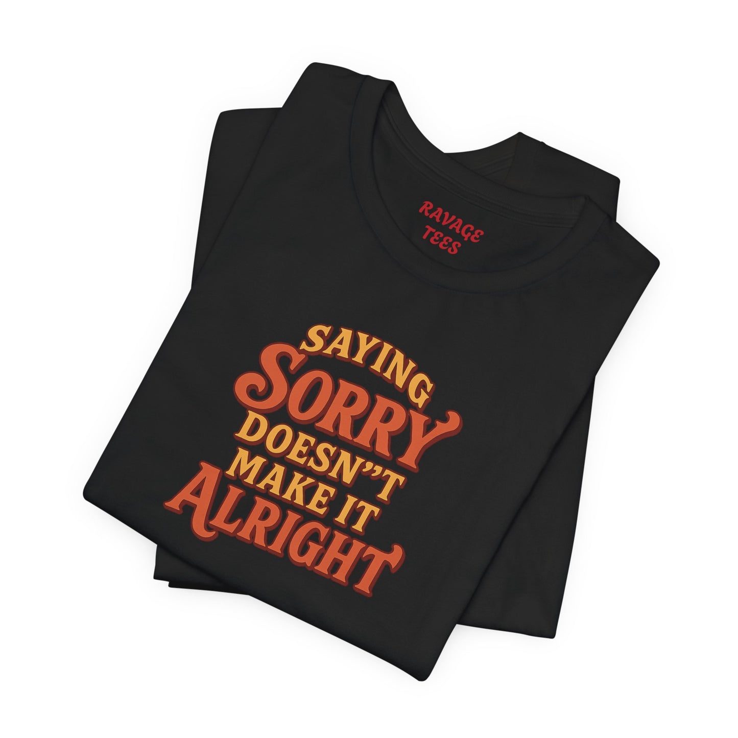 Saying Sorry Doesn’t Make It Alright Tee – Unisex Apology Shirt