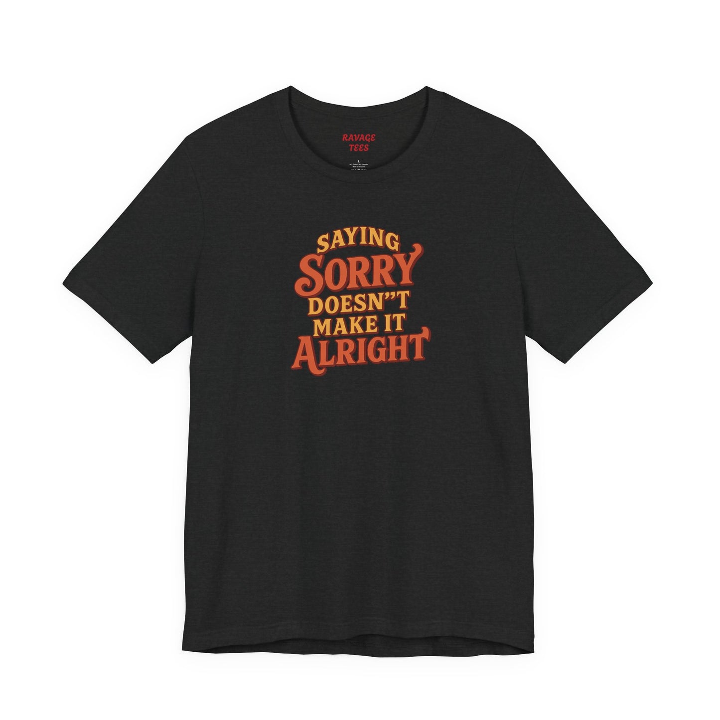 Saying Sorry Doesn’t Make It Alright Tee – Unisex Apology Shirt