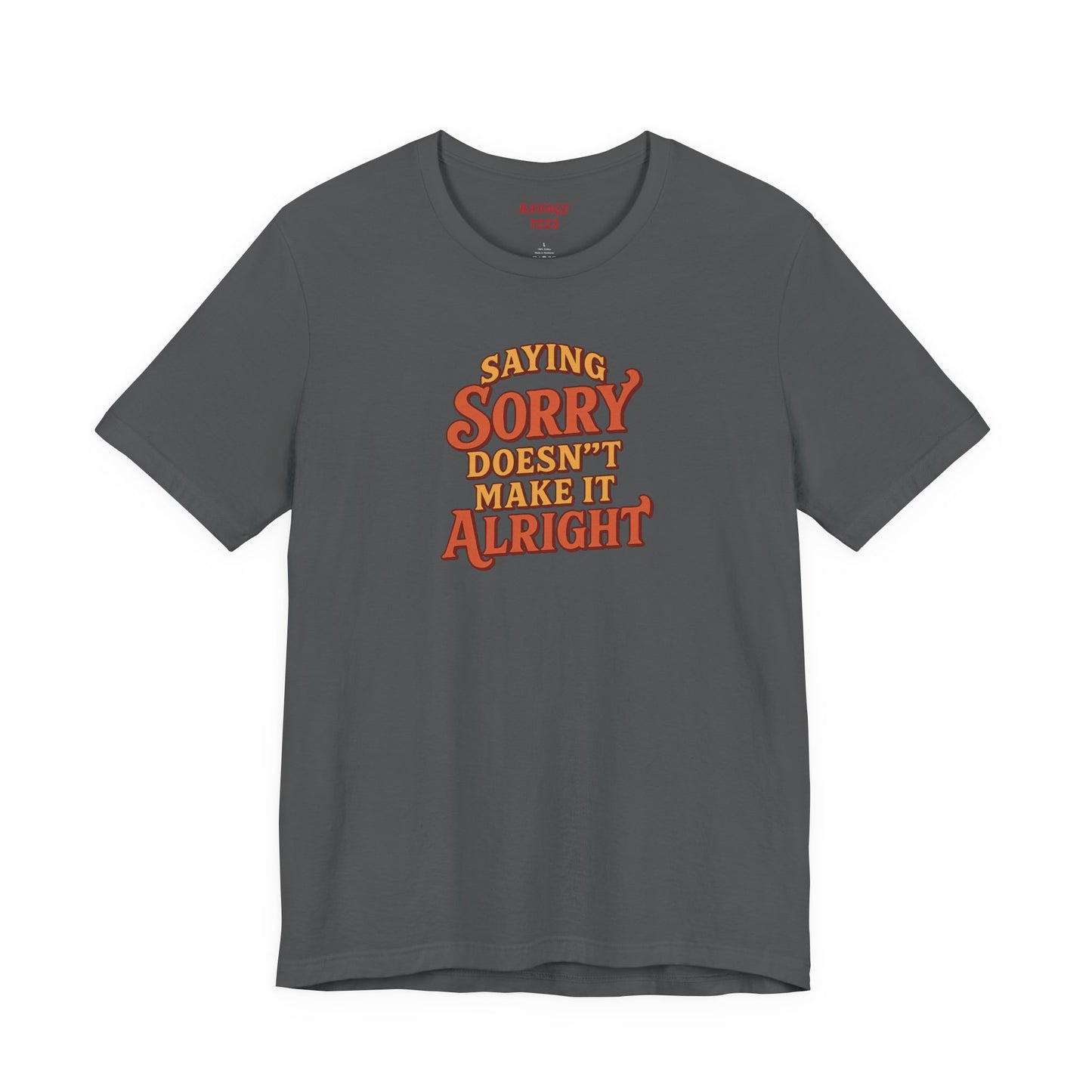 Saying Sorry Doesn’t Make It Alright Tee – Unisex Apology Shirt