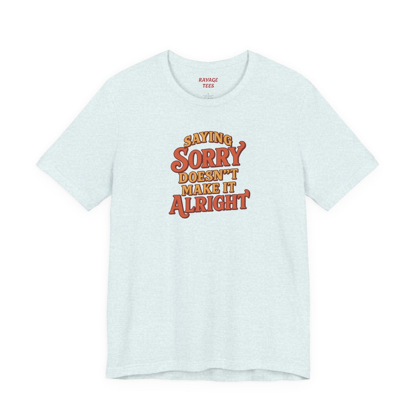Saying Sorry Doesn’t Make It Alright Tee – Unisex Apology Shirt