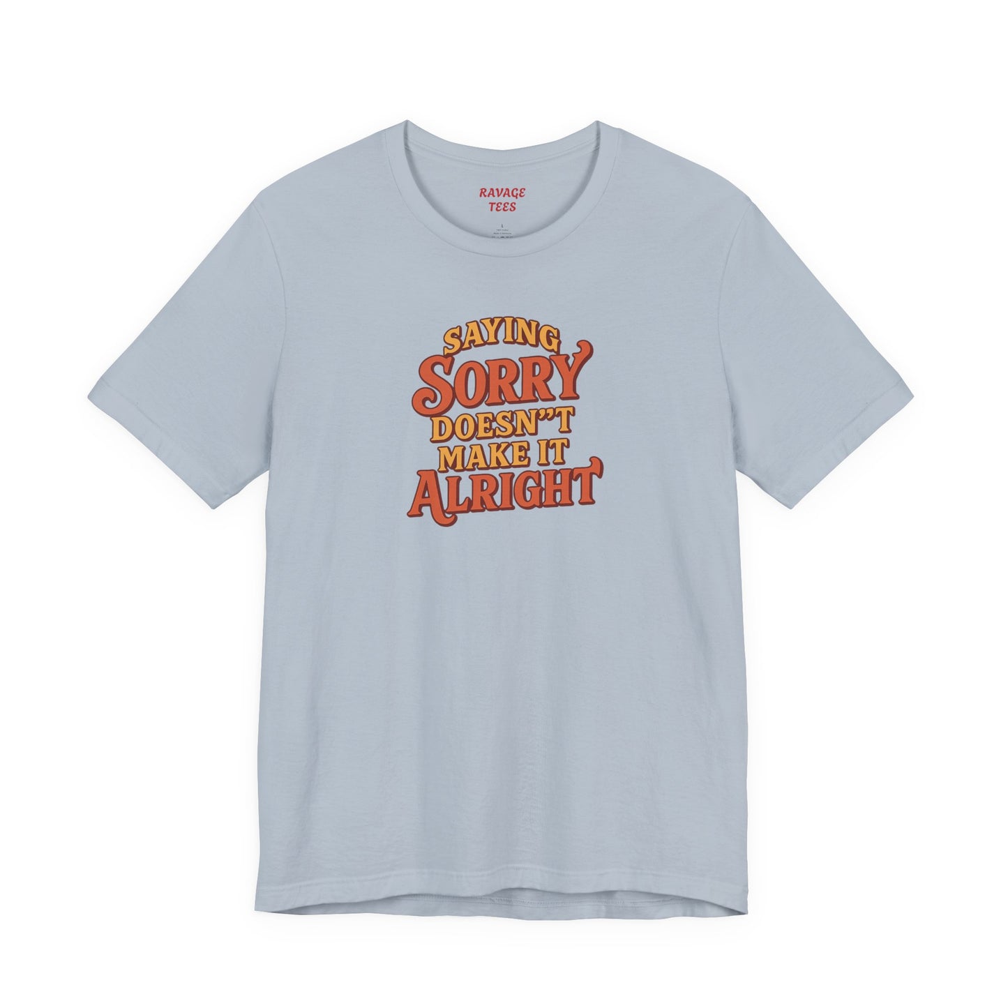 Saying Sorry Doesn’t Make It Alright Tee – Unisex Apology Shirt