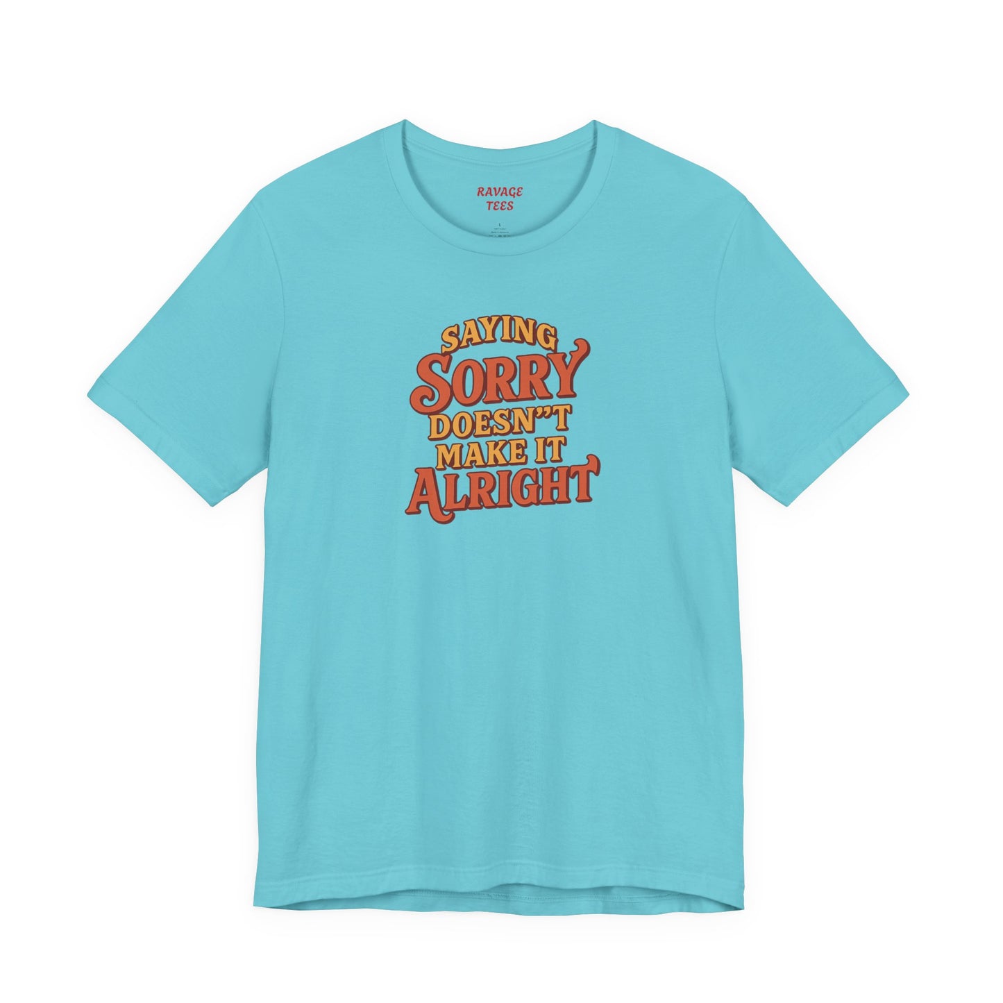 Saying Sorry Doesn’t Make It Alright Tee – Unisex Apology Shirt