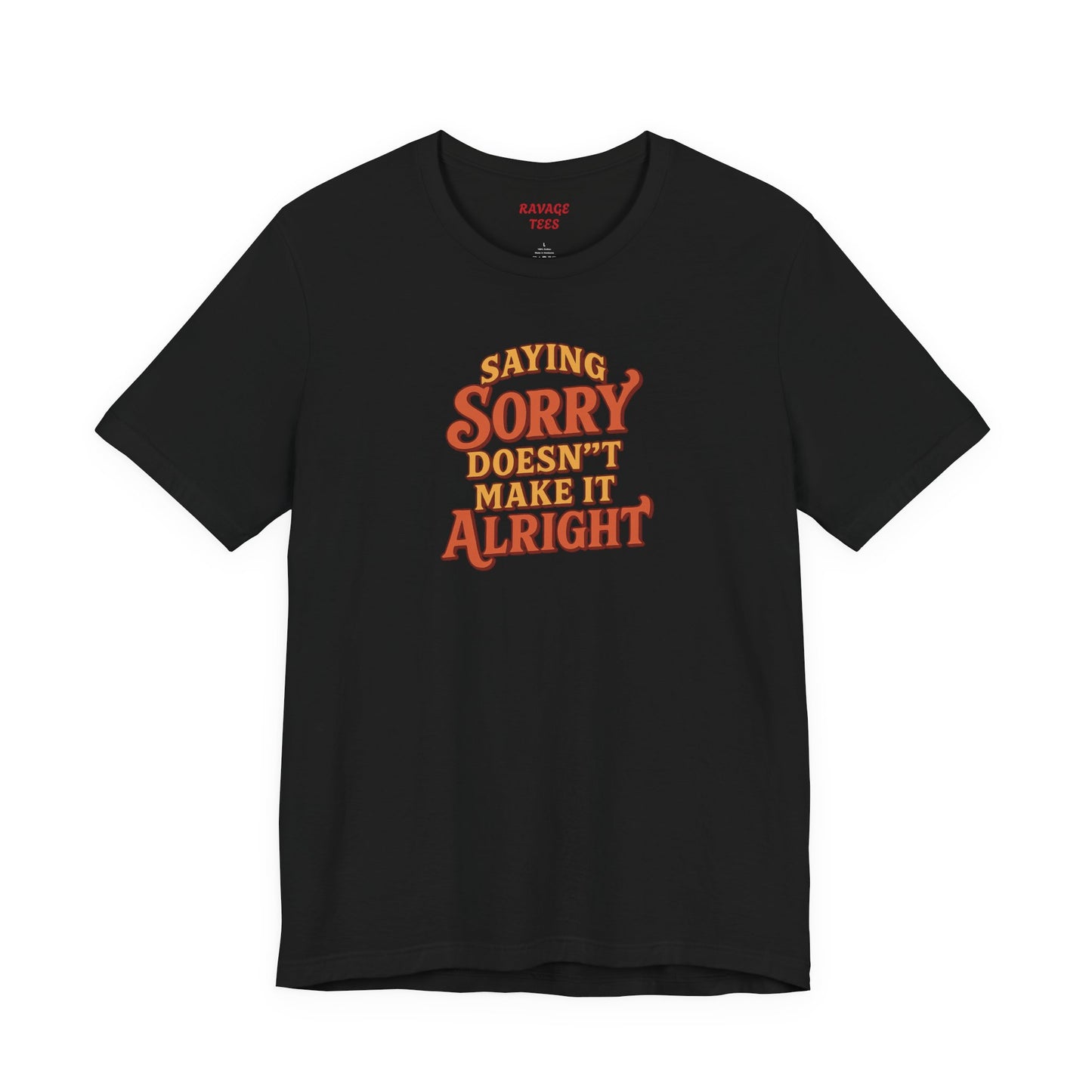 Saying Sorry Doesn’t Make It Alright Tee – Unisex Apology Shirt