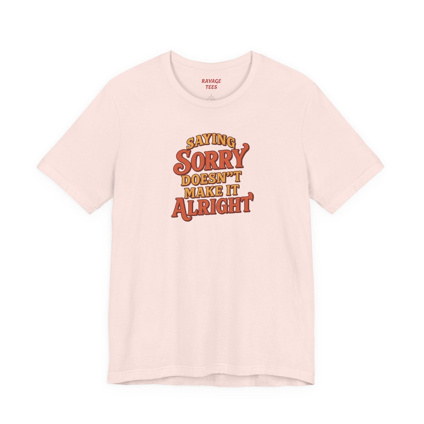 Saying Sorry Doesn’t Make It Alright Tee – Unisex Apology Shirt