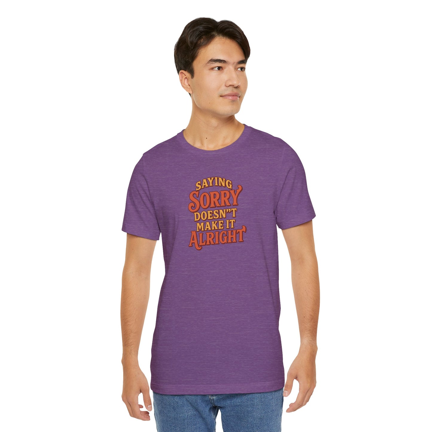 Saying Sorry Doesn’t Make It Alright Tee – Unisex Apology Shirt