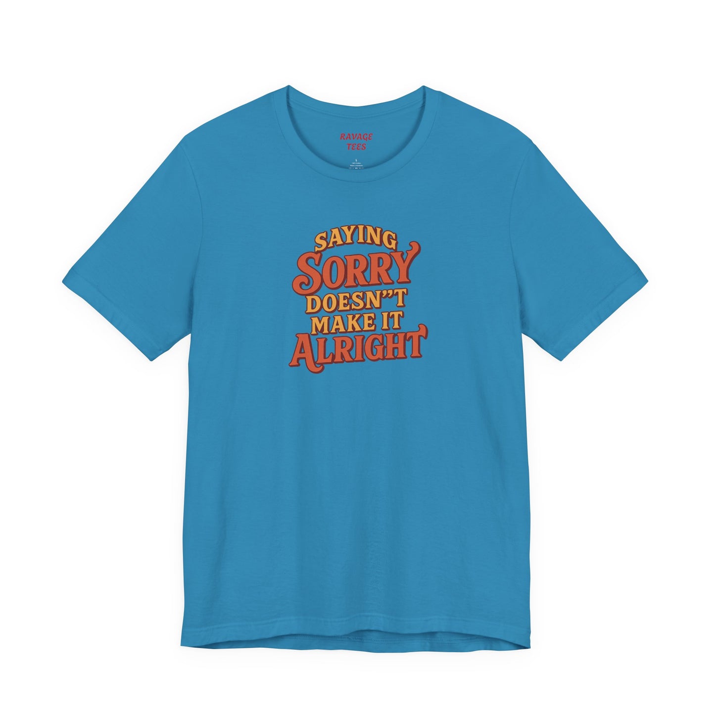 Saying Sorry Doesn’t Make It Alright Tee – Unisex Apology Shirt