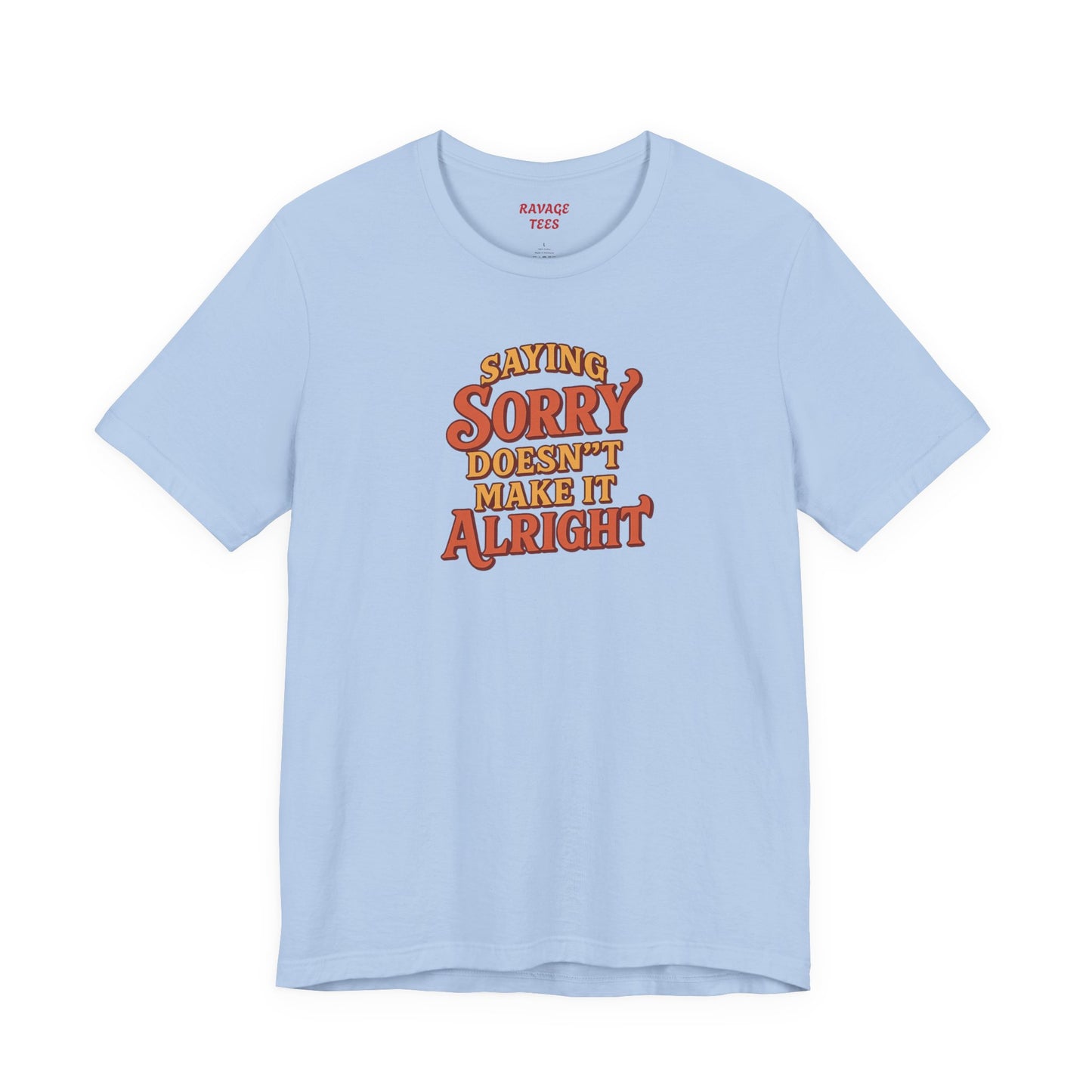Saying Sorry Doesn’t Make It Alright Tee – Unisex Apology Shirt