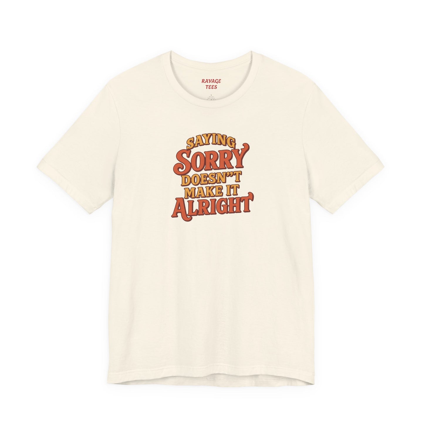 Saying Sorry Doesn’t Make It Alright Tee – Unisex Apology Shirt