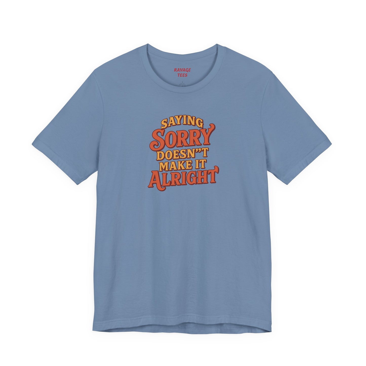 Saying Sorry Doesn’t Make It Alright Tee – Unisex Apology Shirt
