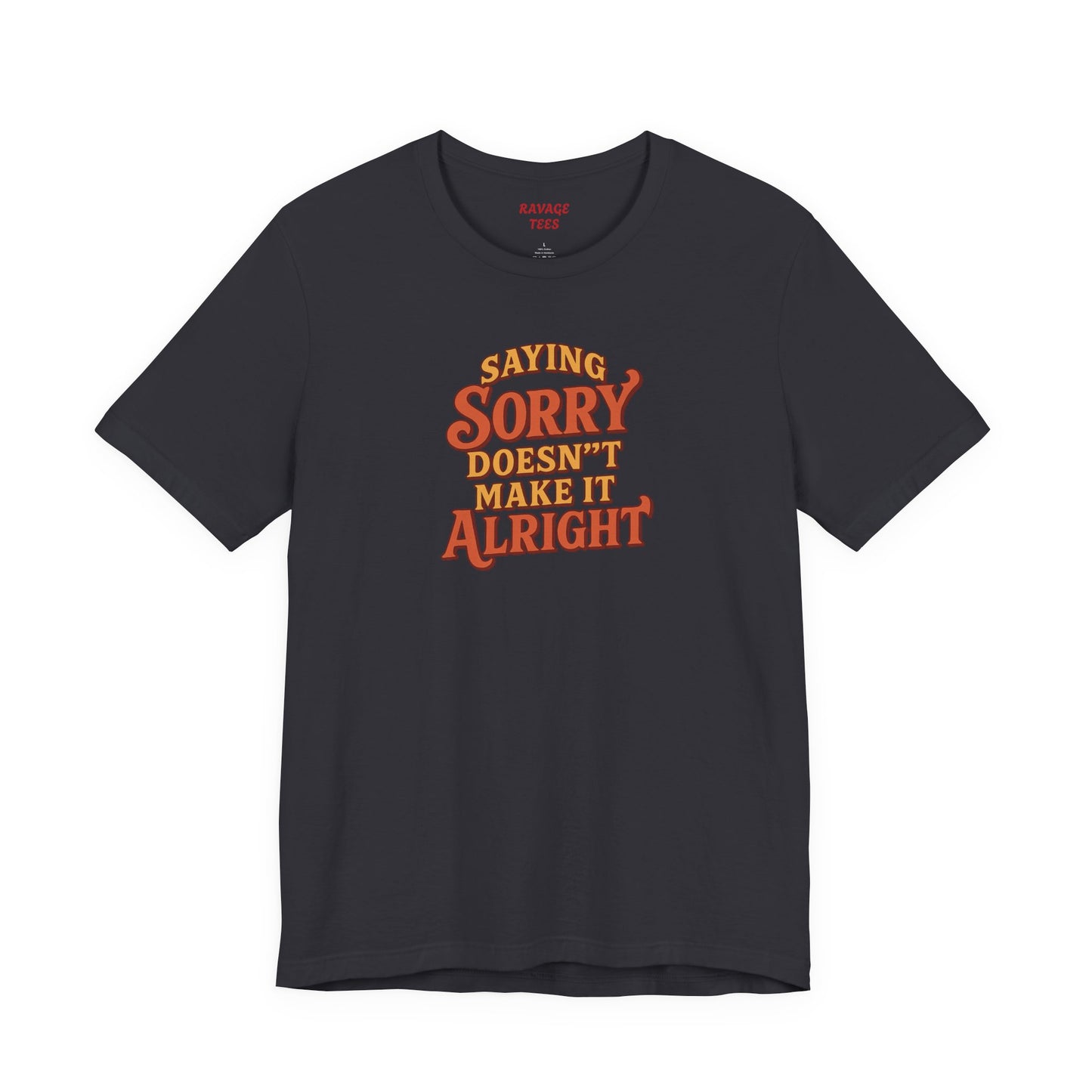 Saying Sorry Doesn’t Make It Alright Tee – Unisex Apology Shirt