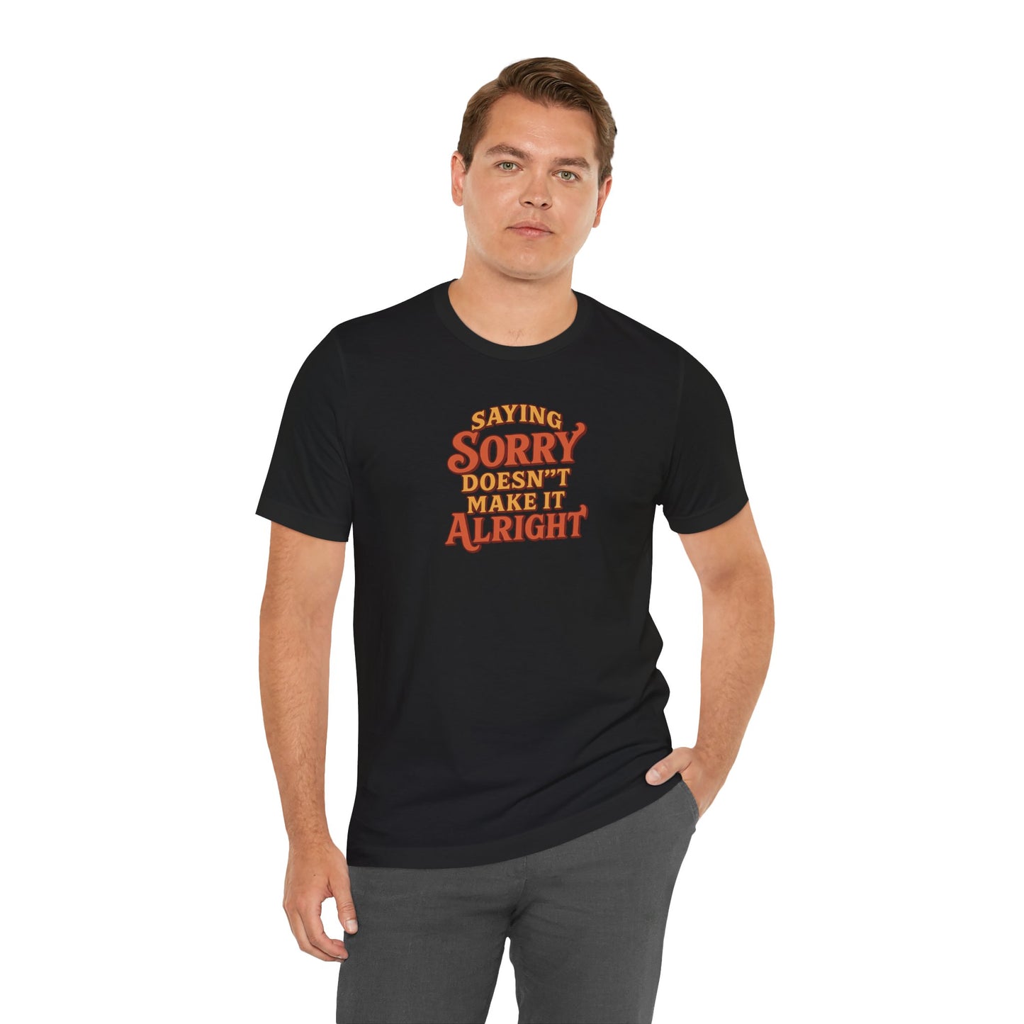 Saying Sorry Doesn’t Make It Alright Tee – Unisex Apology Shirt
