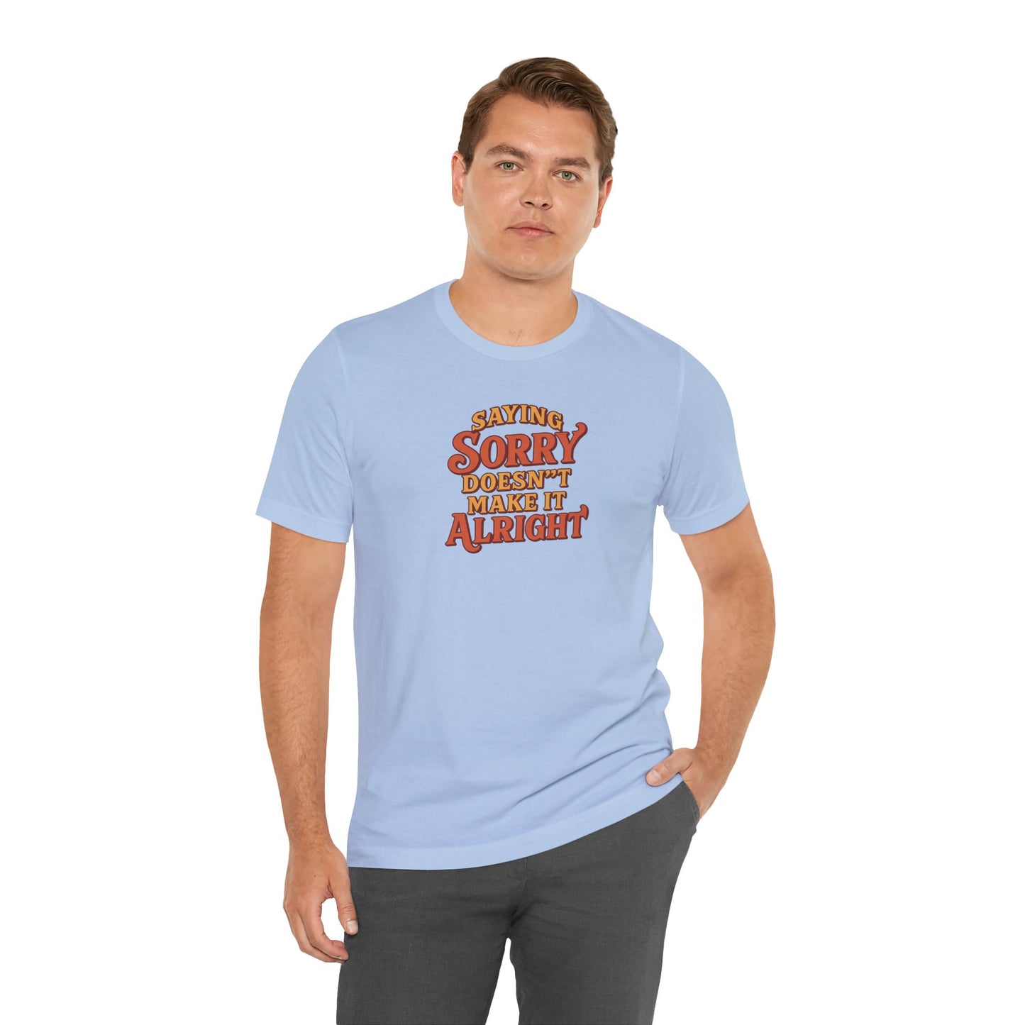 Saying Sorry Doesn’t Make It Alright Tee – Unisex Apology Shirt