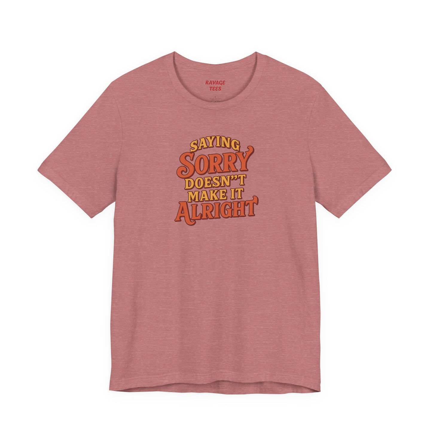 Saying Sorry Doesn’t Make It Alright Tee – Unisex Apology Shirt