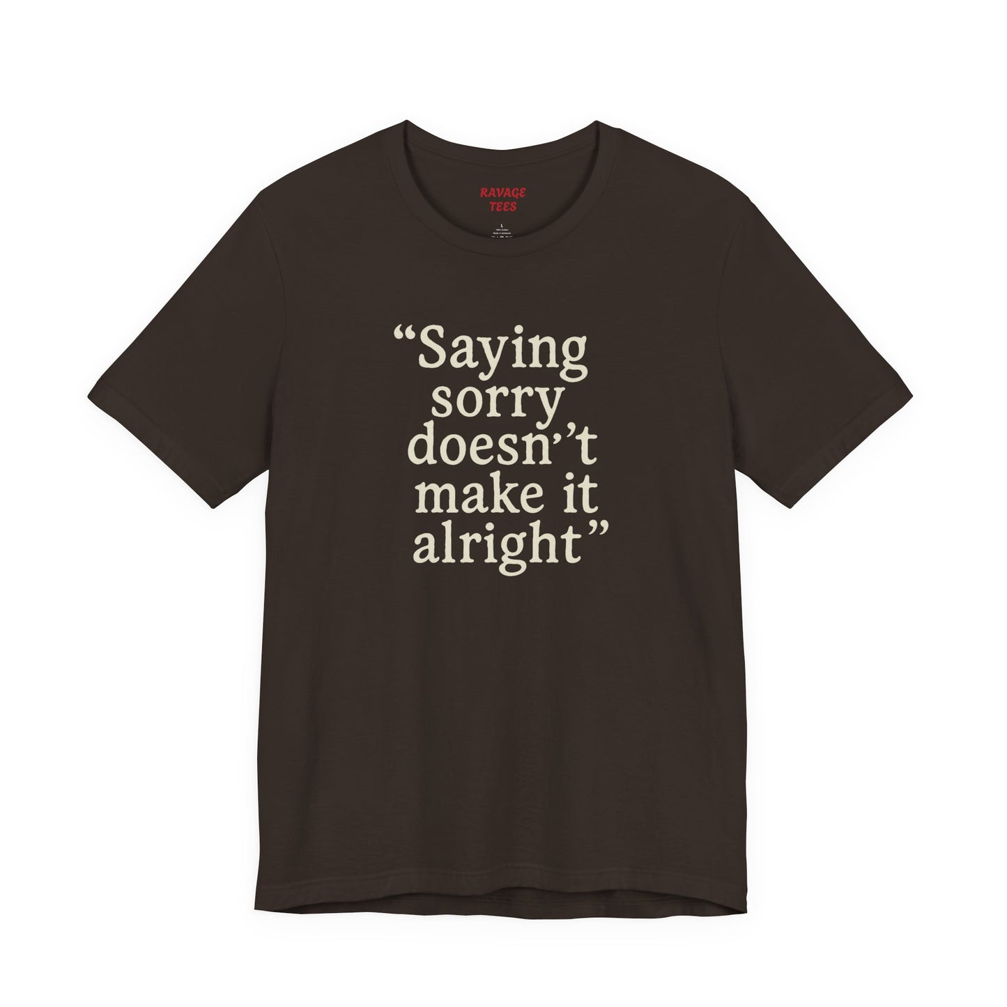 Saying Sorry Doesn't Make It Alright Tee