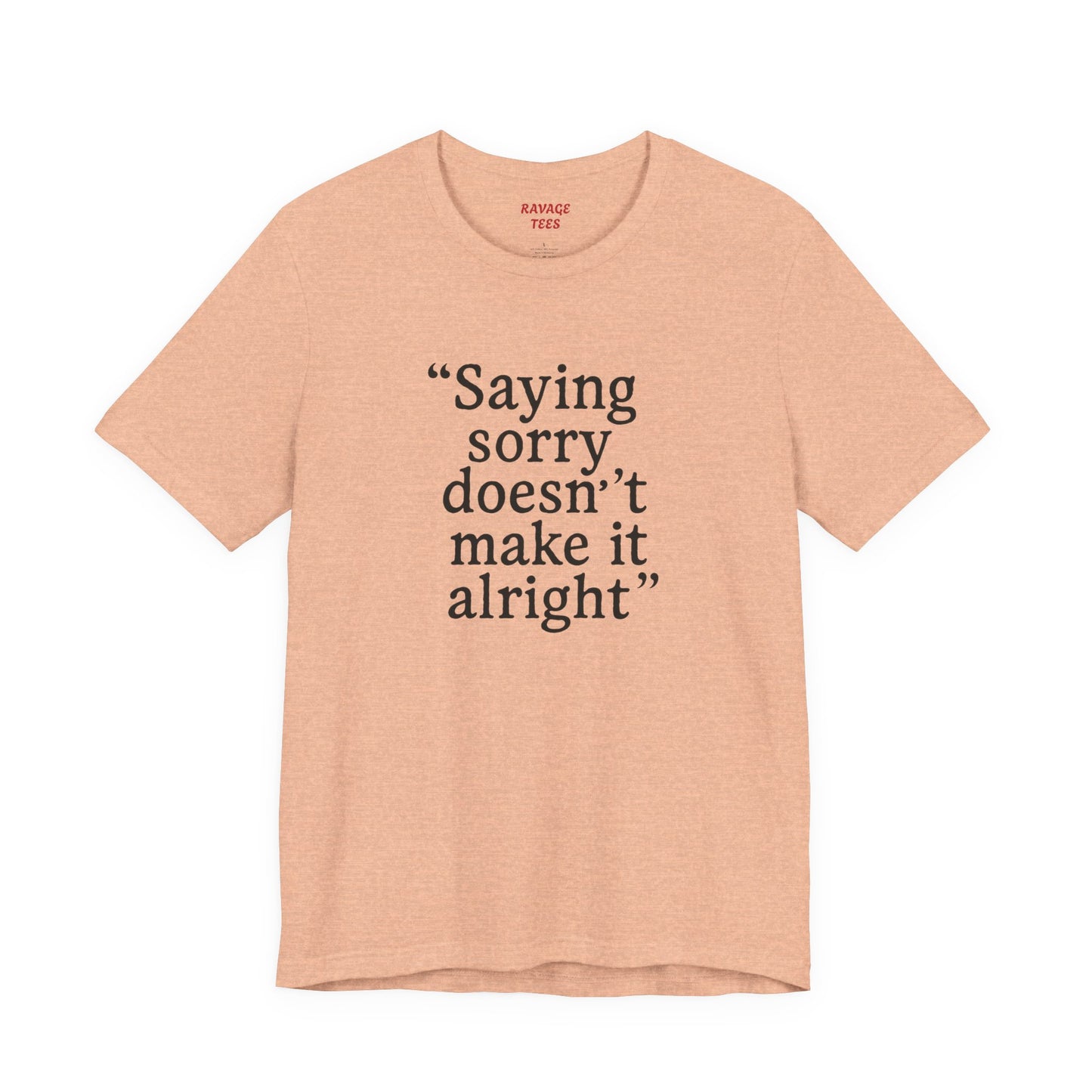 Saying Sorry Doesn't Make It Alright Tee
