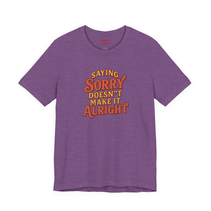 Saying Sorry Doesn’t Make It Alright Tee – Unisex Apology Shirt