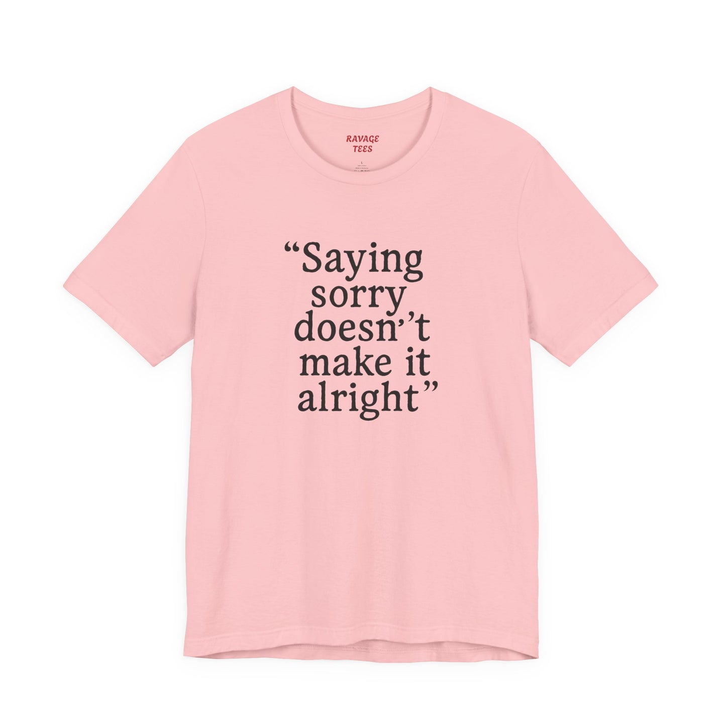 Saying Sorry Doesn't Make It Alright Tee