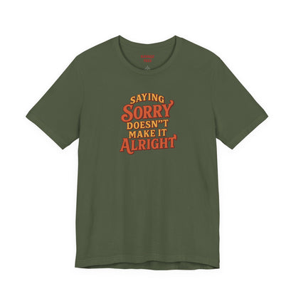 Saying Sorry Doesn’t Make It Alright Tee – Unisex Apology Shirt