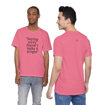 Saying Sorry Doesn't Make It Alright Tee