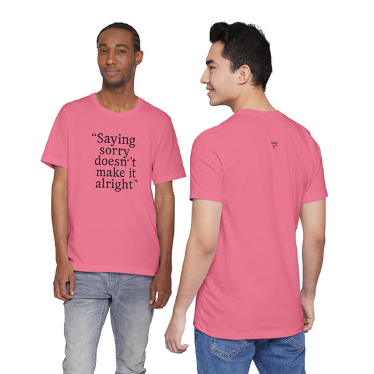 Saying Sorry Doesn't Make It Alright Tee