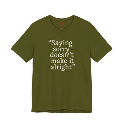 Saying Sorry Doesn't Make It Alright Tee