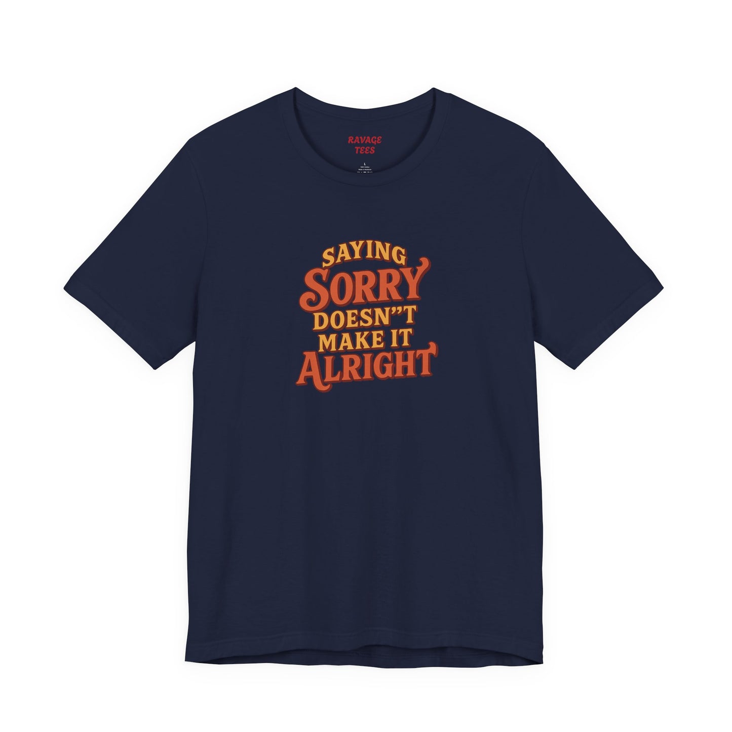 Saying Sorry Doesn’t Make It Alright Tee