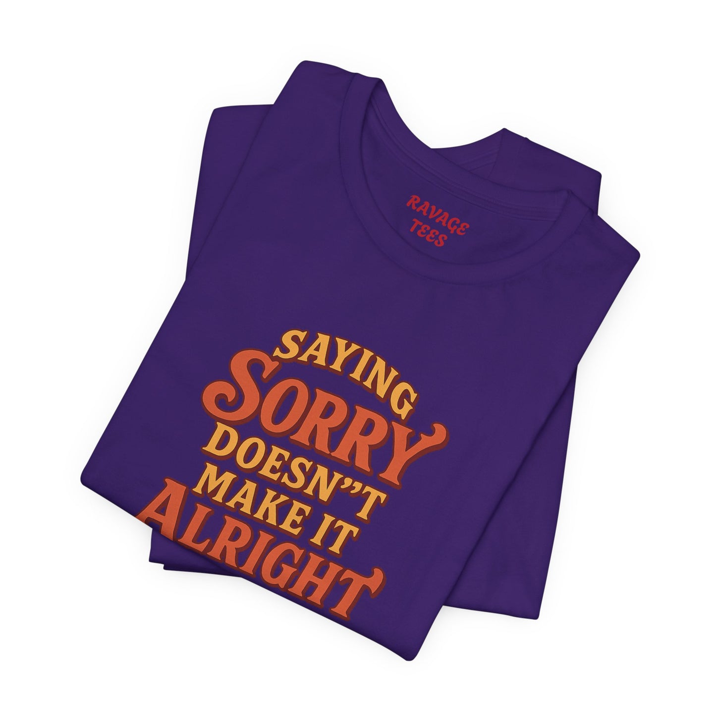 Saying Sorry Doesn’t Make It Alright Tee – Unisex Apology Shirt