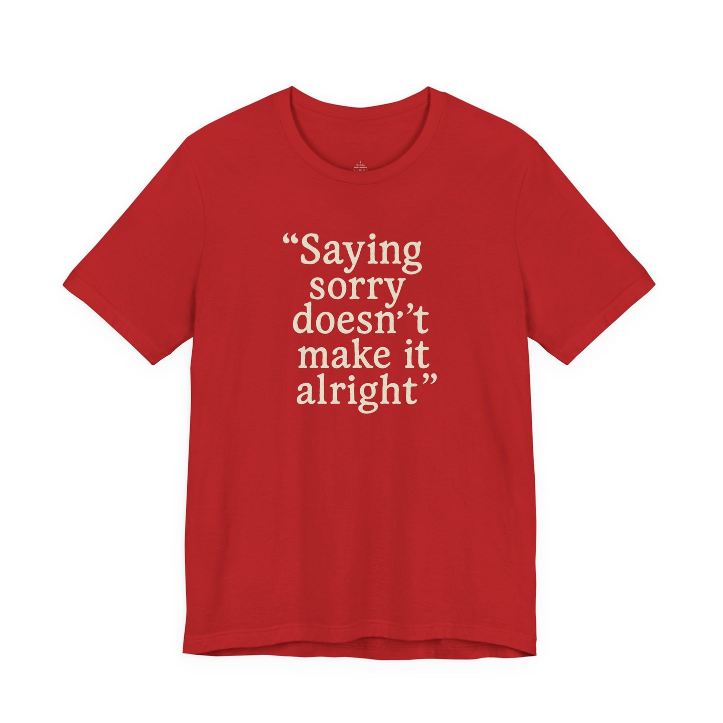Saying Sorry Doesn't Make It Alright Tee