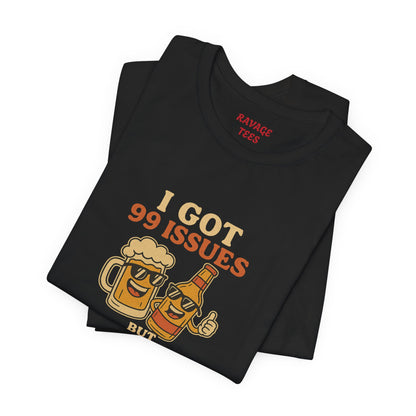 I GOT 99 ISSUES -Funny Alcohol Quote Tee, Unisex Graphic T-Shirt, Humor Shirt, Party Outfit, Gift for Beer Lovers, Casual Wear