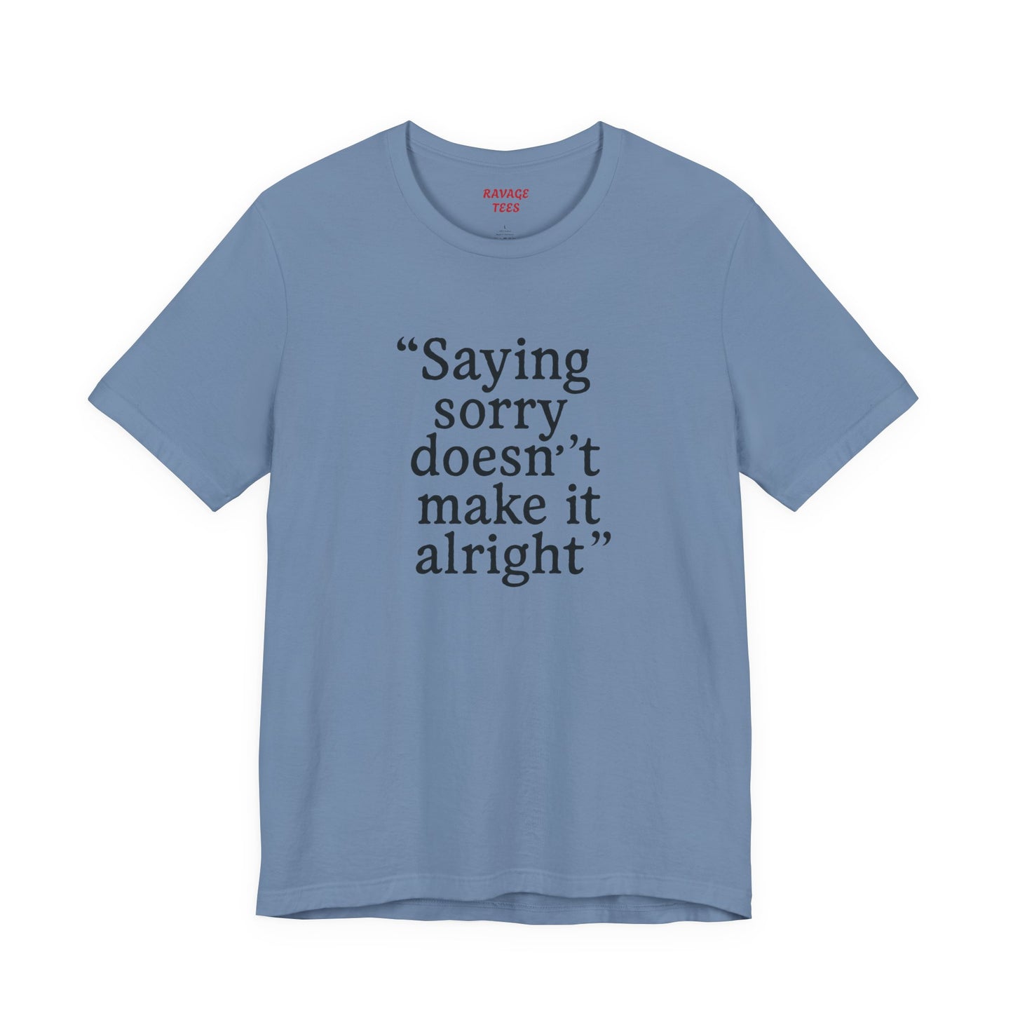 Saying Sorry Doesn't Make It Alright Tee