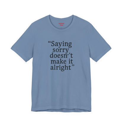 Saying Sorry Doesn't Make It Alright Tee