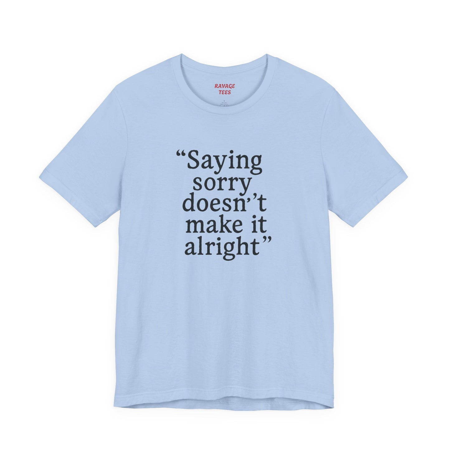 Saying Sorry Doesn't Make It Alright Tee