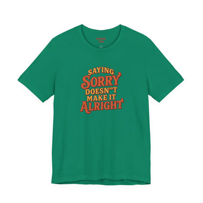 Saying Sorry Doesn’t Make It Alright Tee – Unisex Apology Shirt