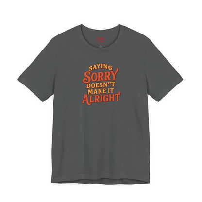 Saying Sorry Doesn’t Make It Alright Tee – Unisex Apology Shirt