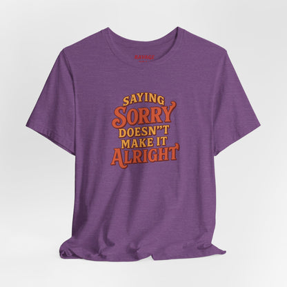 Saying Sorry Doesn’t Make It Alright Tee – Unisex Apology Shirt