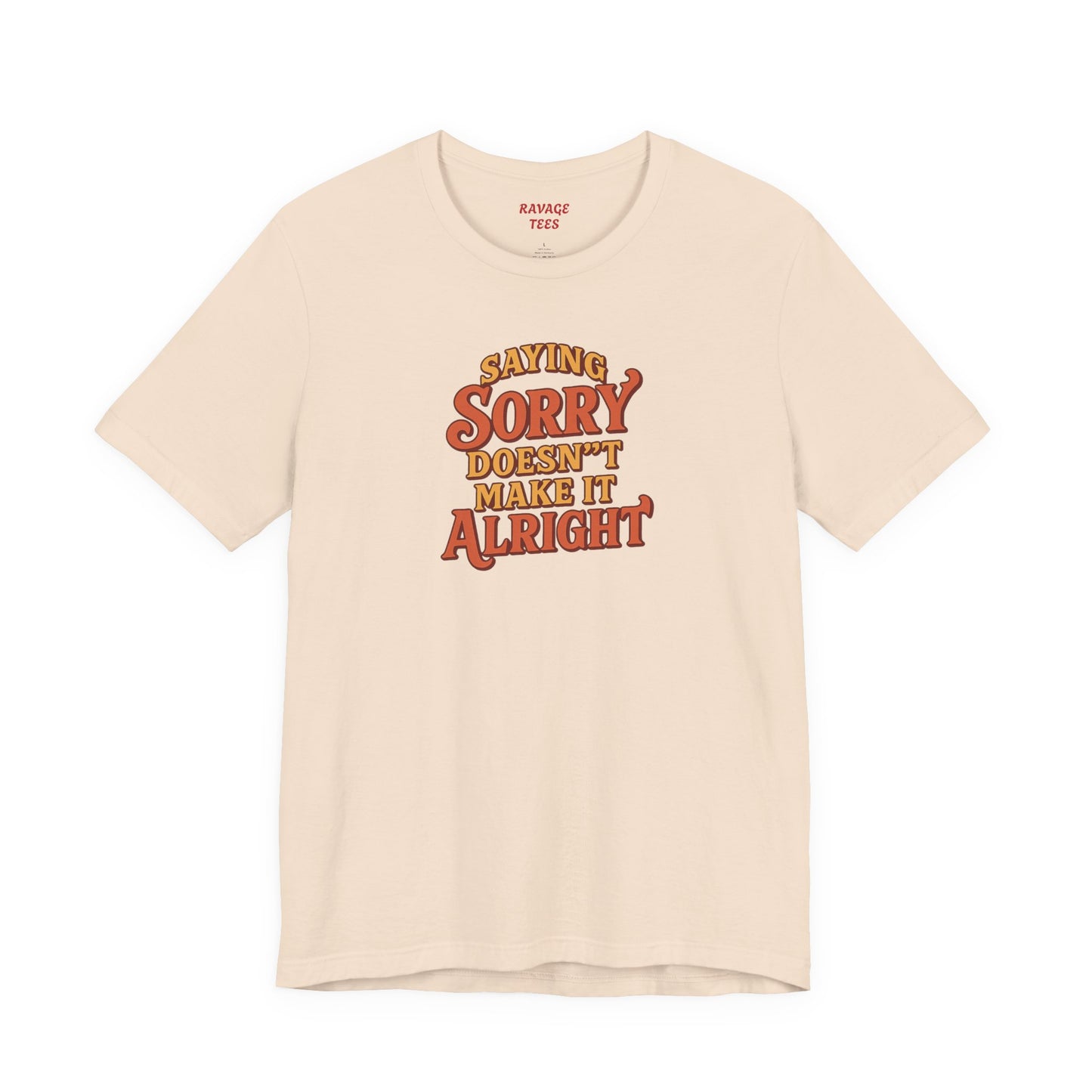 Saying Sorry Doesn’t Make It Alright Tee
