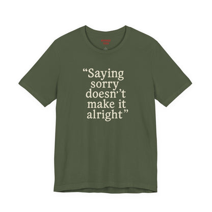 Saying Sorry Doesn't Make It Alright Tee