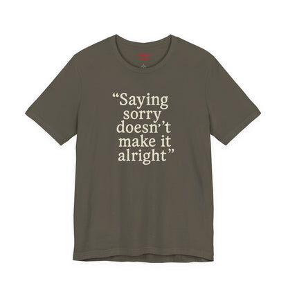 Saying Sorry Doesn't Make It Alright Tee