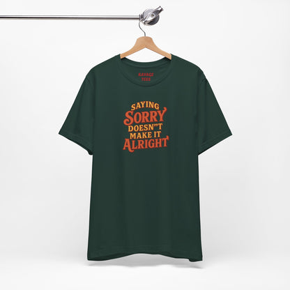 Saying Sorry Doesn’t Make It Alright Tee – Unisex Apology Shirt