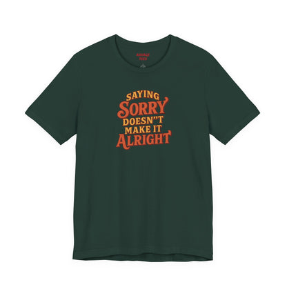 Saying Sorry Doesn’t Make It Alright Tee – Unisex Apology Shirt