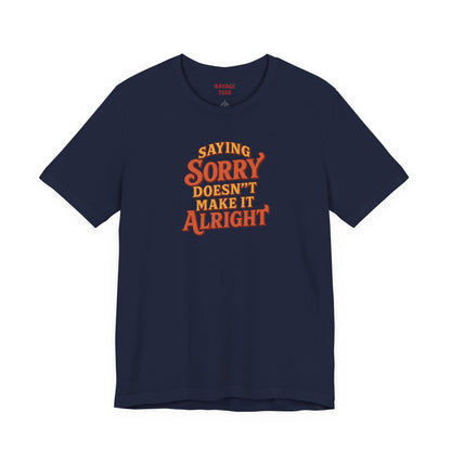 Saying Sorry Doesn’t Make It Alright Tee – Unisex Apology Shirt