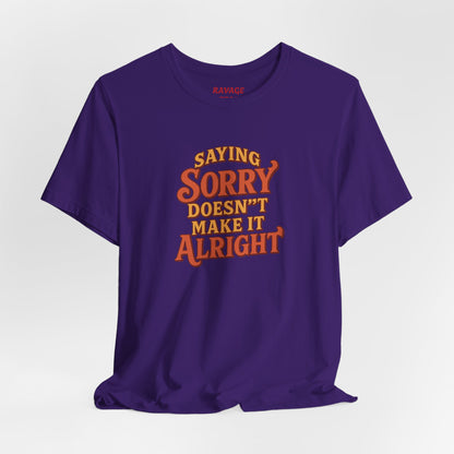 Saying Sorry Doesn’t Make It Alright Tee – Unisex Apology Shirt