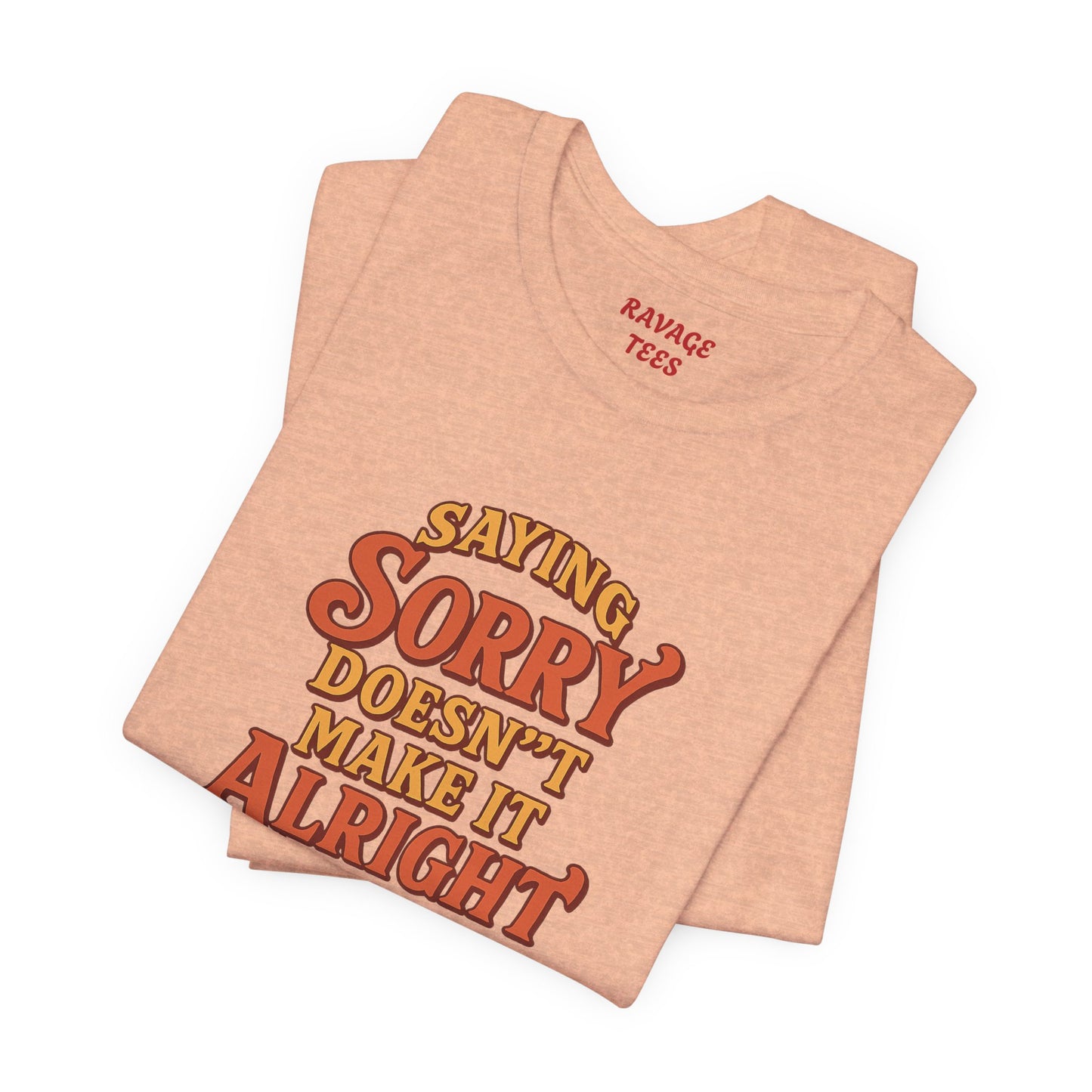 Saying Sorry Doesn’t Make It Alright Tee – Unisex Apology Shirt