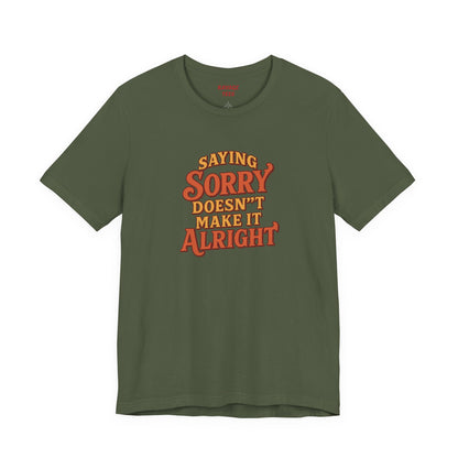 Saying Sorry Doesn’t Make It Alright Tee – Unisex Apology Shirt