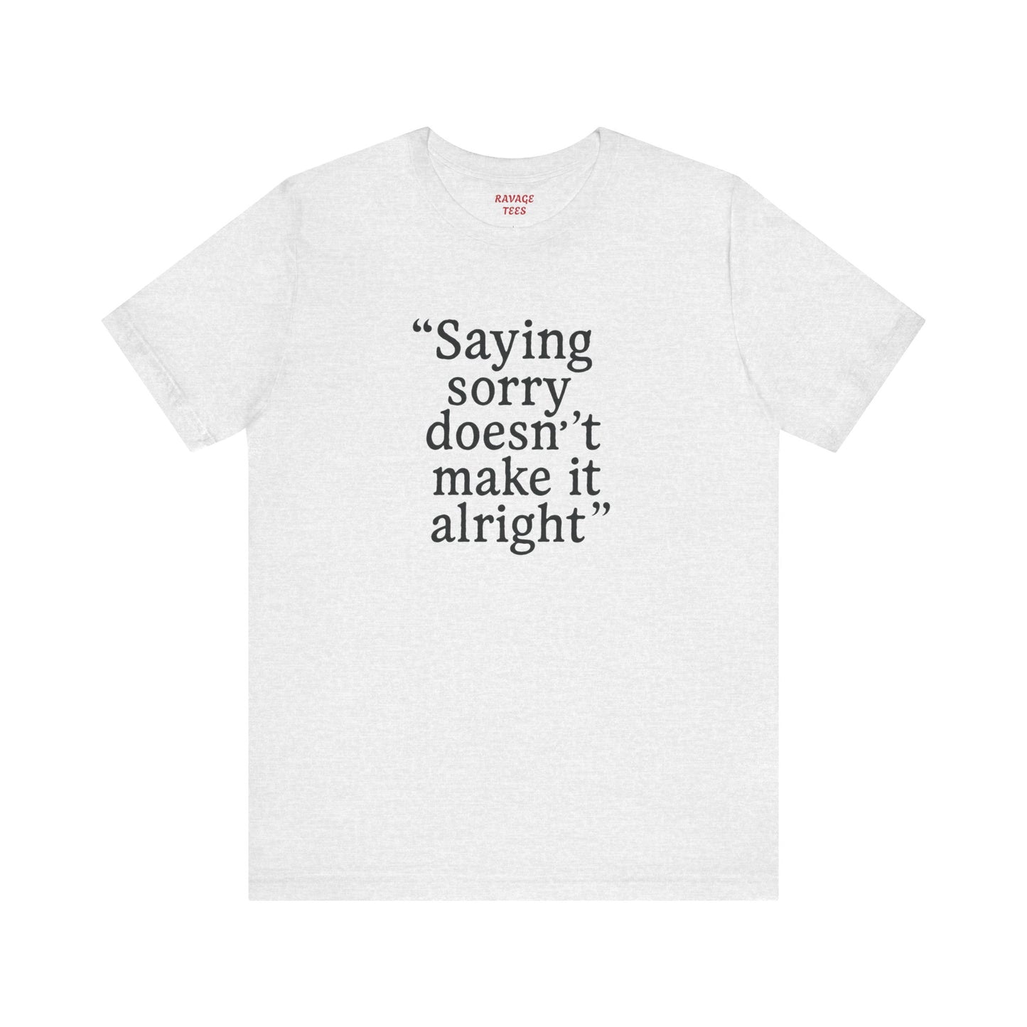 Saying Sorry Doesn't Make It Right Tee