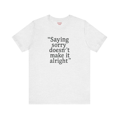 Saying Sorry Doesn't Make It Right Tee